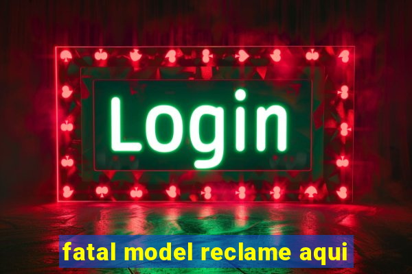 fatal model reclame aqui